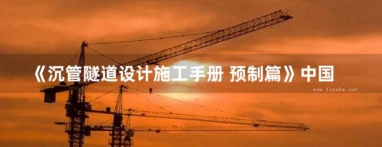 《沉管隧道设计施工手册 预制篇》中国交通建设股份有限公司  2019版